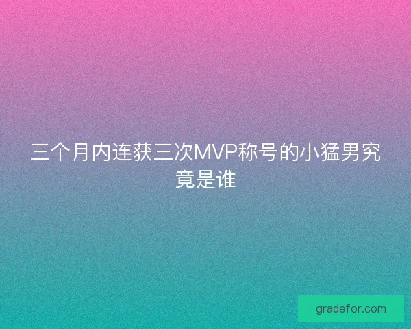 三个月内连获三次MVP称号的小猛男究竟是谁