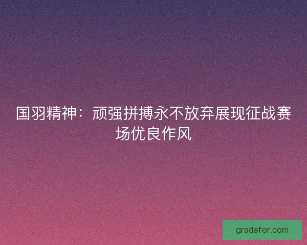 国羽精神：顽强拼搏永不放弃展现征战赛场优良作风