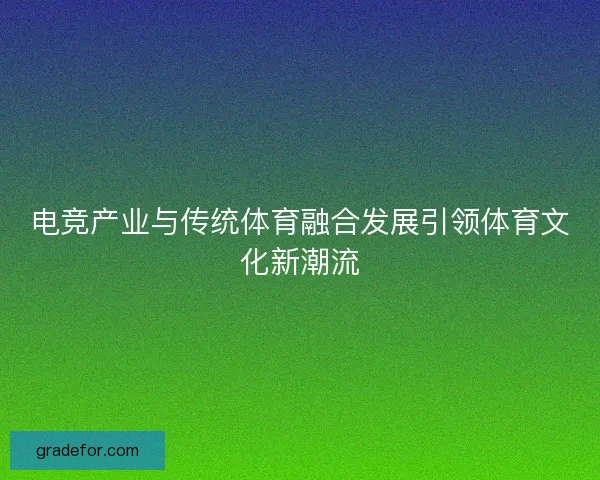 电竞产业与传统体育融合发展引领体育文化新潮流