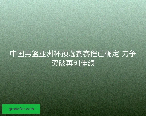 中国男篮亚洲杯预选赛赛程已确定 力争突破再创佳绩