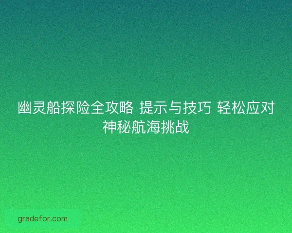 幽灵船探险全攻略 提示与技巧 轻松应对神秘航海挑战