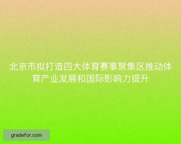 北京市拟打造四大体育赛事聚集区推动体育产业发展和国际影响力提升