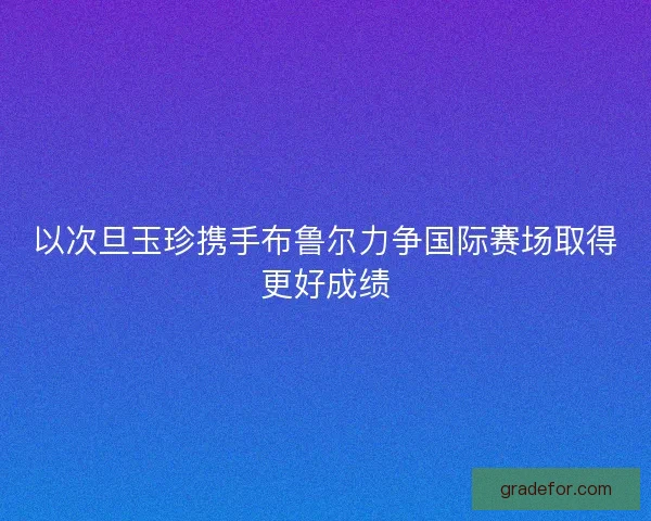 以次旦玉珍携手布鲁尔力争国际赛场取得更好成绩