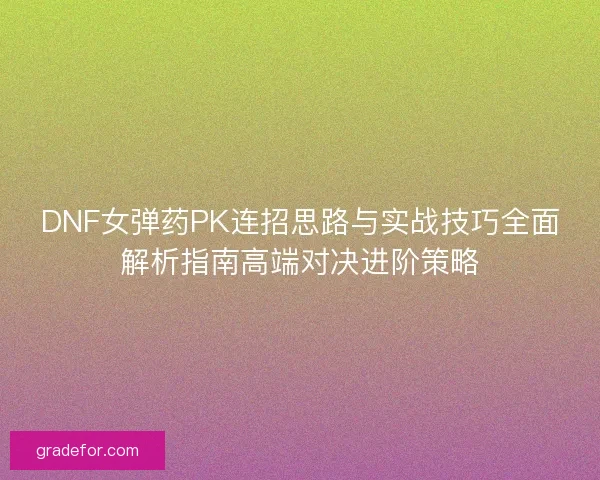 DNF女弹药PK连招思路与实战技巧全面解析指南高端对决进阶策略